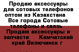 Продаю аксессуары для сотовых телефонов оптом из Казахстана  - Все города Сотовые телефоны и связь » Продам аксессуары и запчасти   . Камчатский край,Вилючинск г.